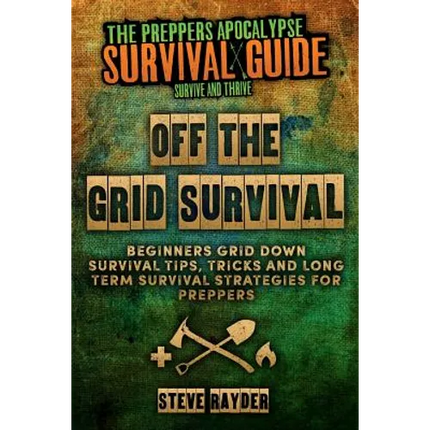 Off The Grid Survival: Beginners Grid Down Survival Tips, Tricks and Long Term Survival Strategies for Preppers - Paperback