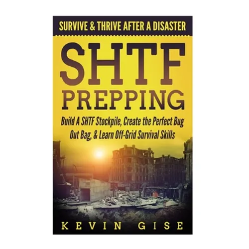 SHTF Prepping: Survive & Thrive After A Disaster - Build A SHTF Stockpile, Create the Perfect Bug Out Bag, & Learn Off-Grid Survival Skills - Paperback